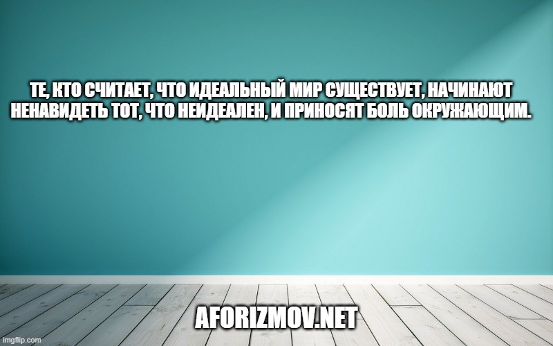 Те, кто считает, что идеальный мир существует, начинают ненавидеть тот, что неидеален, и приносят боль окружающим.