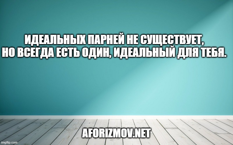 Идеальных парней не существует, но всегда есть один, идеальный для тебя.