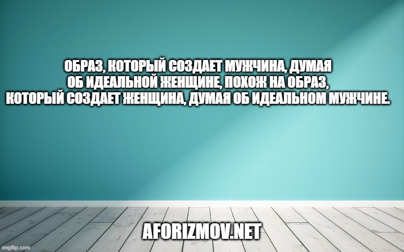 Образ, который создает мужчина, думая об идеальной женщине, похож на образ, который создает женщина, думая об идеальном мужчине.