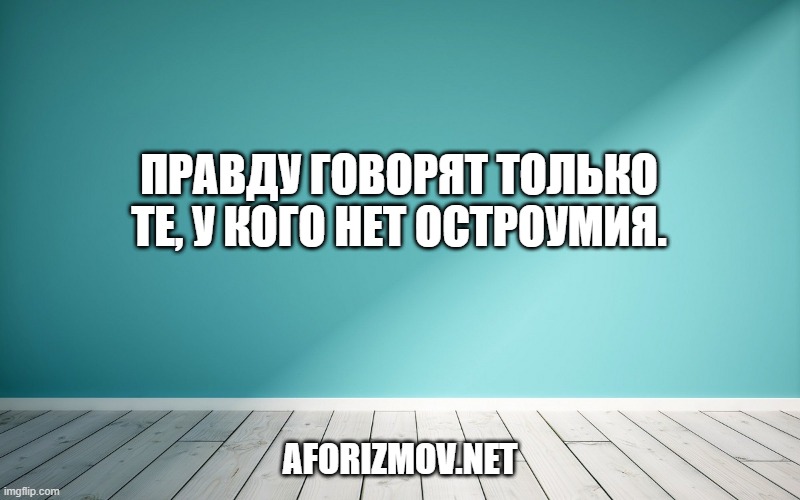 Правду говорят только те, у кого нет остроумия.