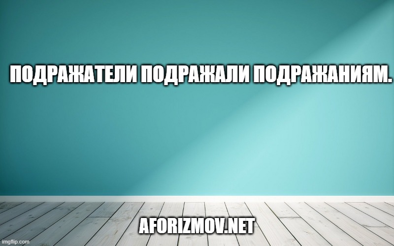 Подражатели подражали подражаниям.