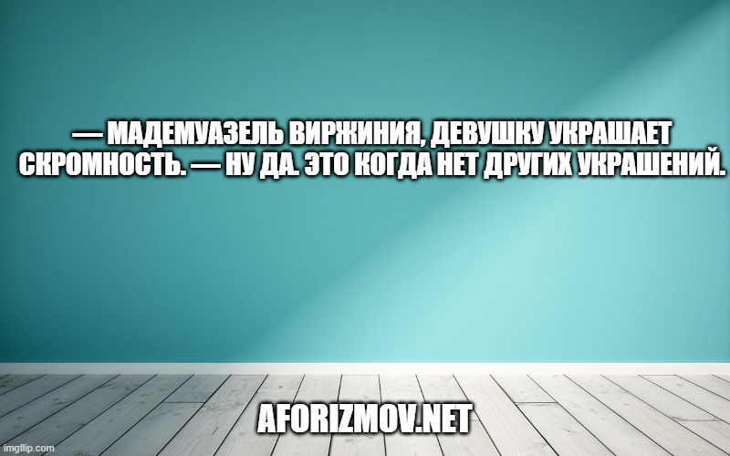 — Мадемуазель Виржиния, девушку украшает скромность. — Ну да. Это когда нет других украшений.