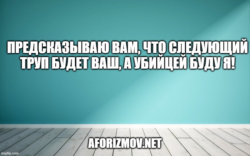 Предсказываю вам, что следующий труп будет ваш, а убийцей буду я!