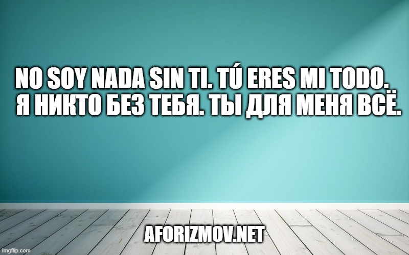 No soy nada sin ti. Tú eres mi todo. Я никто без тебя. Ты для меня всё.