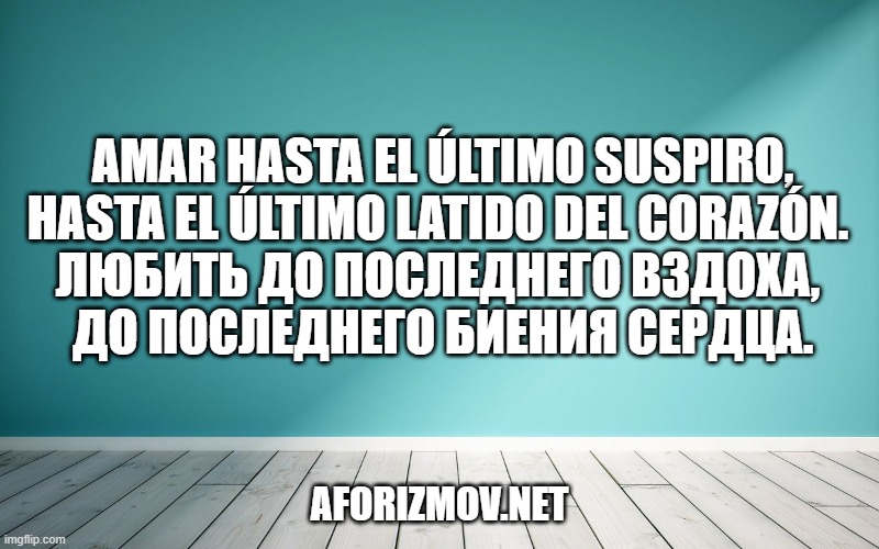 Amar hasta el último suspiro, hasta el último latido del corazón. Любить до последнего вздоха, до последнего биения сердца.