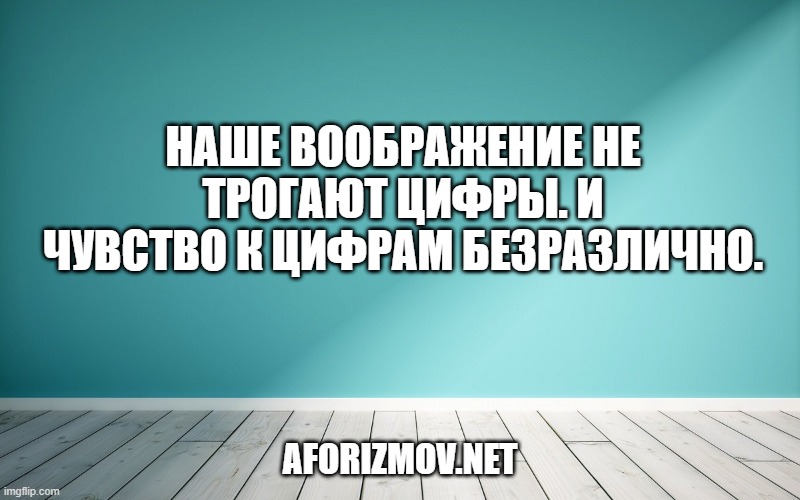 Наше воображение не трогают цифры. И чувство к цифрам безразлично.