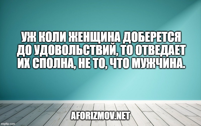 Уж коли женщина доберется до удовольствий, то отведает их сполна, не то, что мужчина.
