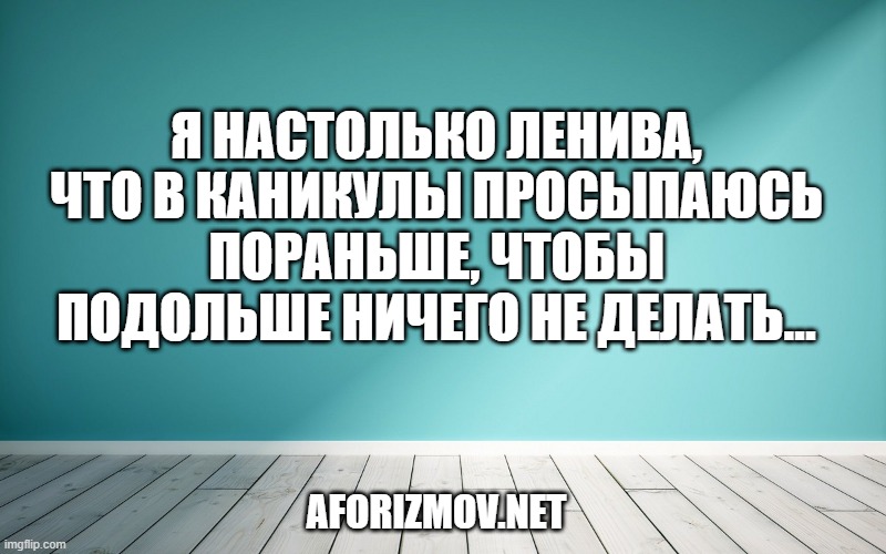 Я настолько ленива, что в каникулы просыпаюсь пораньше, чтобы подольше ничего не делать…