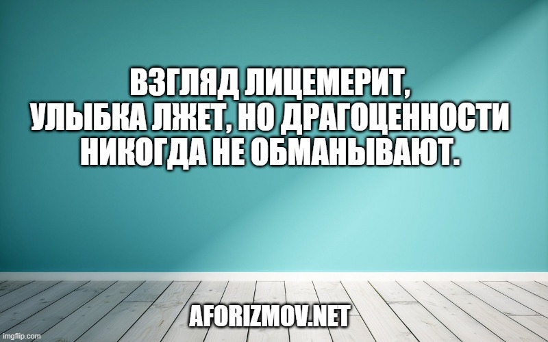 Взгляд лицемерит, улыбка лжет, но драгоценности никогда не обманывают.