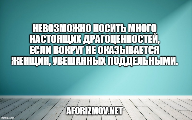 Невозможно носить много настоящих драгоценностей, если вокруг не оказывается женщин, увешанных поддельными.
