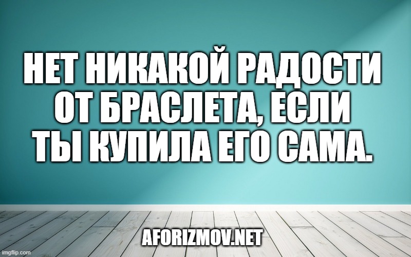 Нет никакой радости от браслета, если ты купила его сама.