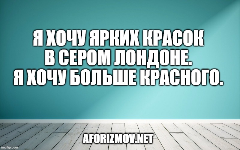 Я хочу ярких красок в сером Лондоне. Я хочу больше красного.