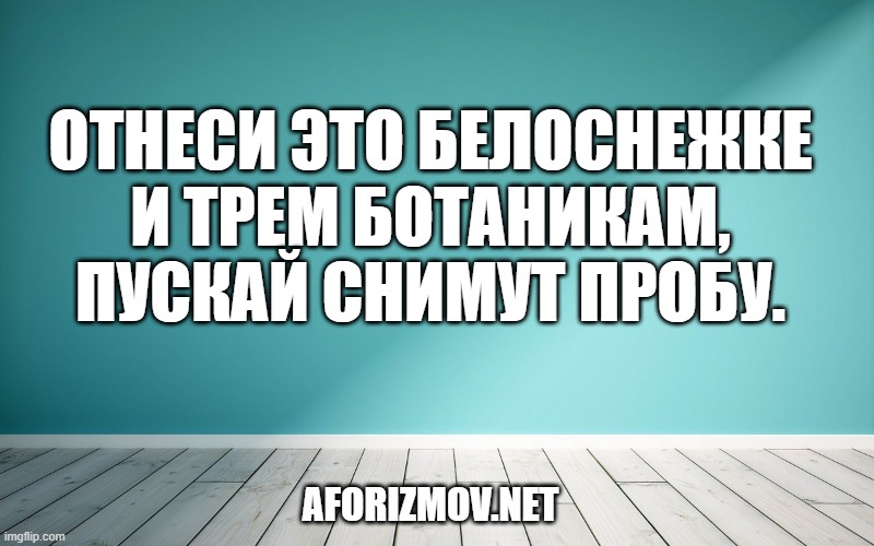 Отнеси это белоснежке и трем ботаникам, пускай снимут пробу.