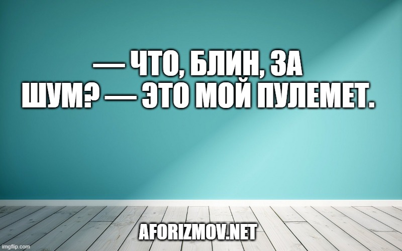 — Что, блин, за шум? — Это мой пулемет.