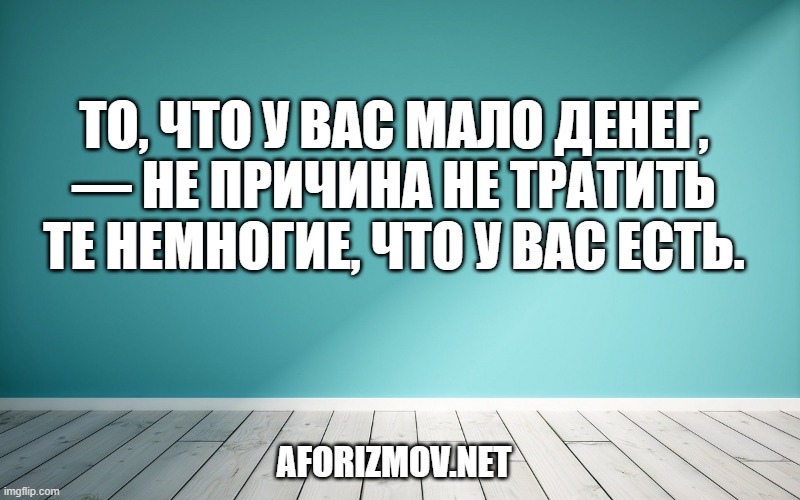То, что у вас мало денег, — не причина не тратить те немногие, что у вас есть.