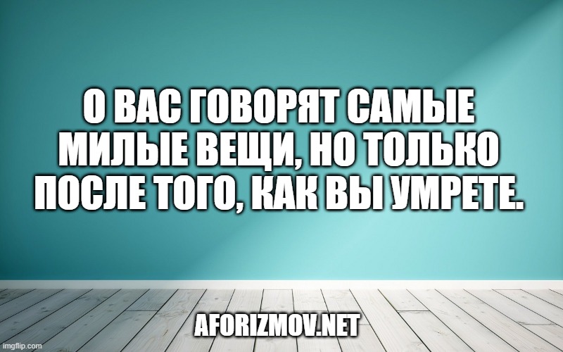 О вас говорят самые милые вещи, но только после того, как вы умрете.
