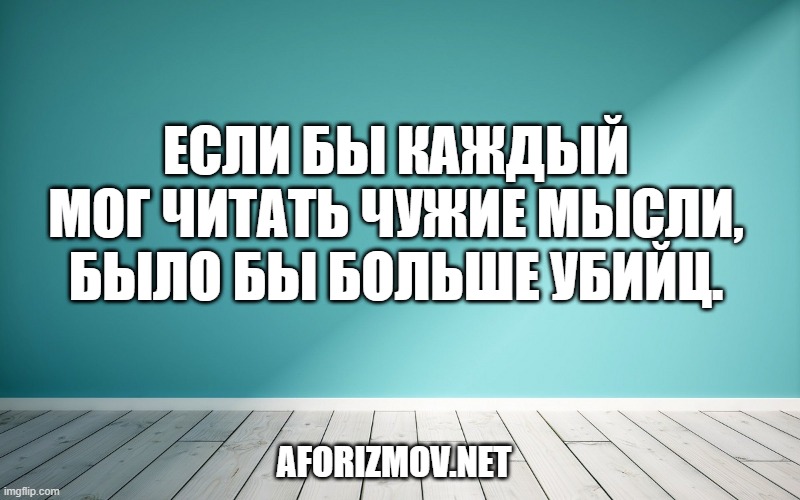 Если бы каждый мог читать чужие мысли, было бы больше убийц.