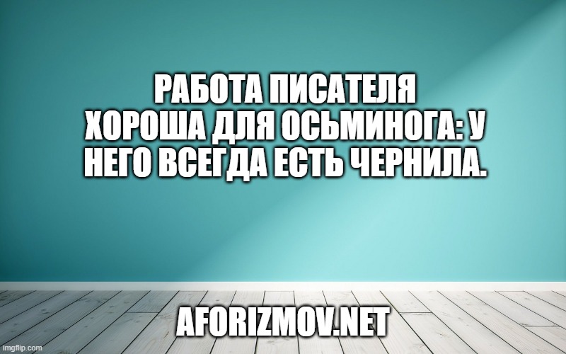 Работа писателя хороша для осьминога: у него всегда есть чернила.