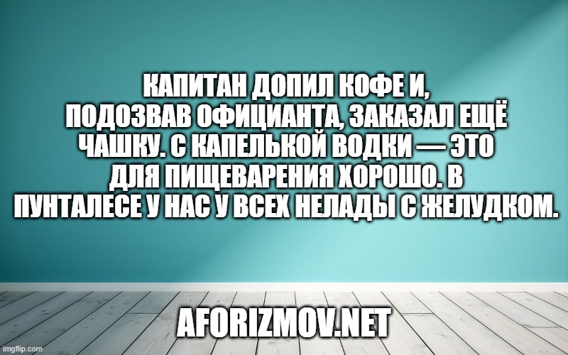 Капитан допил кофе и, подозвав официанта, заказал ещё чашку. С капелькой водки — это для пищеварения хорошо. В Пунталесе у нас у всех нелады с желудком.