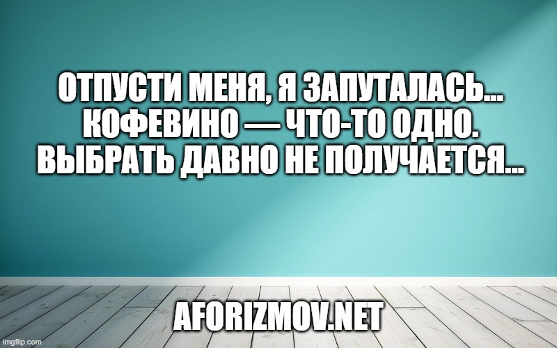 Отпусти меня, я запуталась... Кофевино — что-то одно. Выбрать давно не получается...