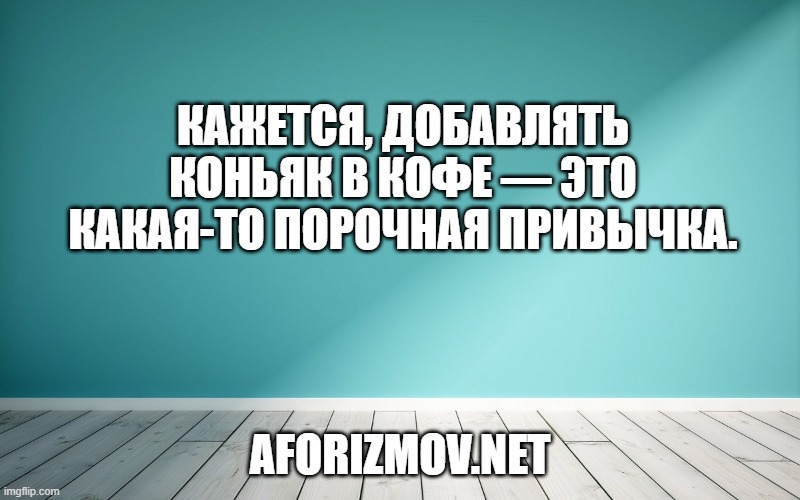 Кажется, добавлять коньяк в кофе — это какая-то порочная привычка.