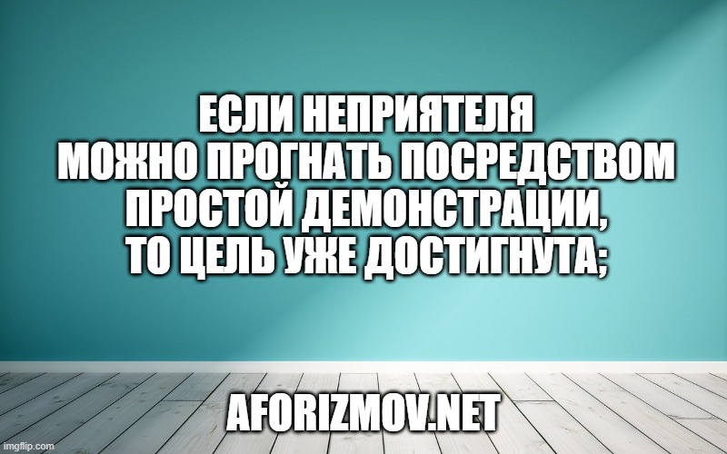 Если неприятеля можно прогнать посредством простой демонстрации, то цель уже достигнута;
