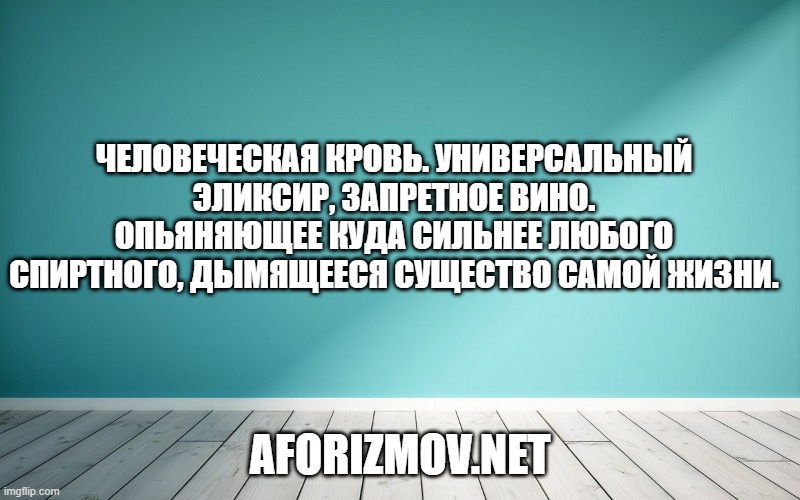 Человеческая кровь. Универсальный эликсир, запретное вино. Опьяняющее куда сильнее любого спиртного, дымящееся существо самой жизни.