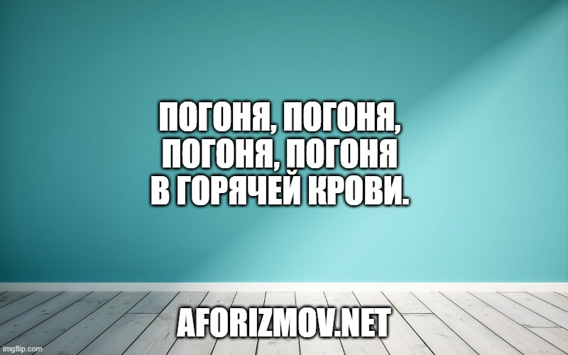 Погоня, погоня, погоня, погоня в горячей крови.
