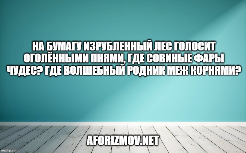 На бумагу изрубленный лес Голосит оголёнными пнями, Где совиные фары чудес? Где волшебный родник меж корнями?