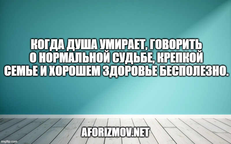 Когда душа умирает, говорить о нормальной судьбе, крепкой семье и хорошем здоровье бесполезно.