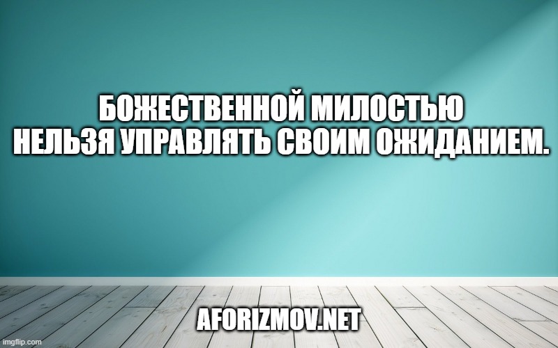 Божественной милостью нельзя управлять своим ожиданием.