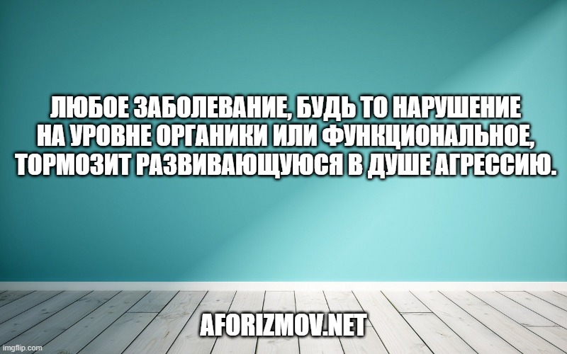 Любое заболевание, будь то нарушение на уровне органики или функциональное, тормозит развивающуюся в душе агрессию.
