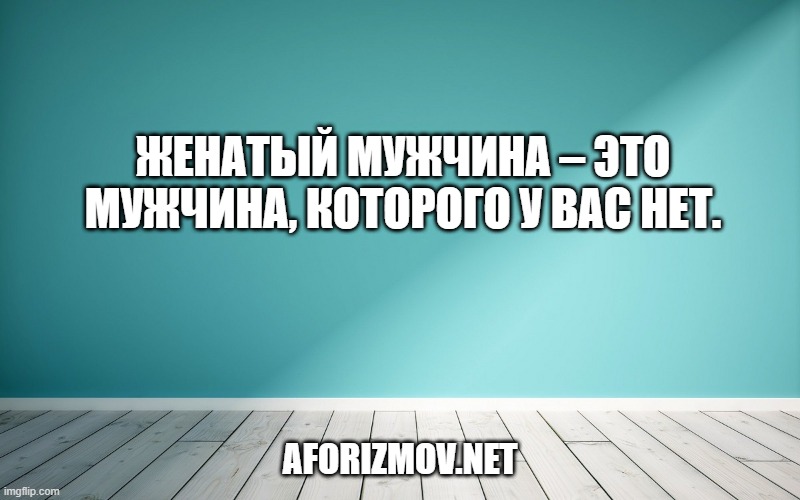 Женатый мужчина – это мужчина, которого у вас нет.