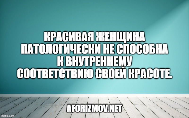 Красивая женщина патологически не способна к внутреннему соответствию своей красоте.
