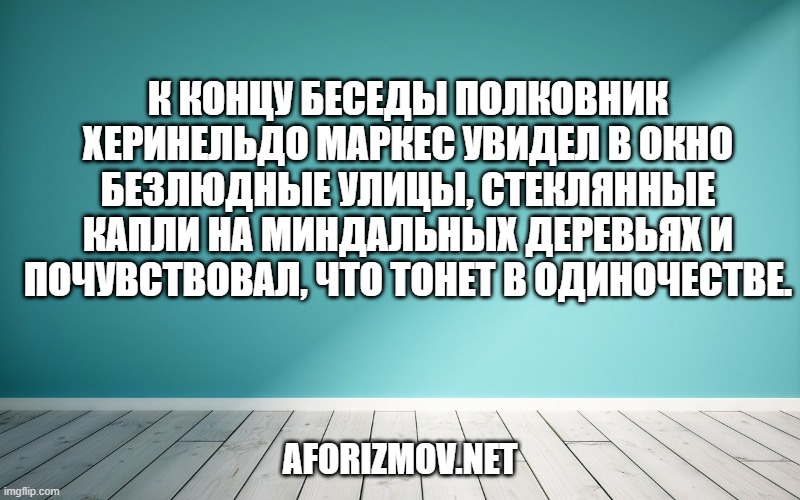 К концу беседы полковник Херинельдо Маркес увидел в окно безлюдные улицы, стеклянные капли на миндальных деревьях и почувствовал, что тонет в одиночестве.