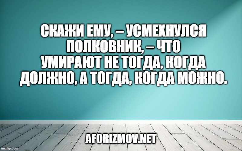 Скажи ему, – усмехнулся полковник, – что умирают не тогда, когда должно, а тогда, когда можно.