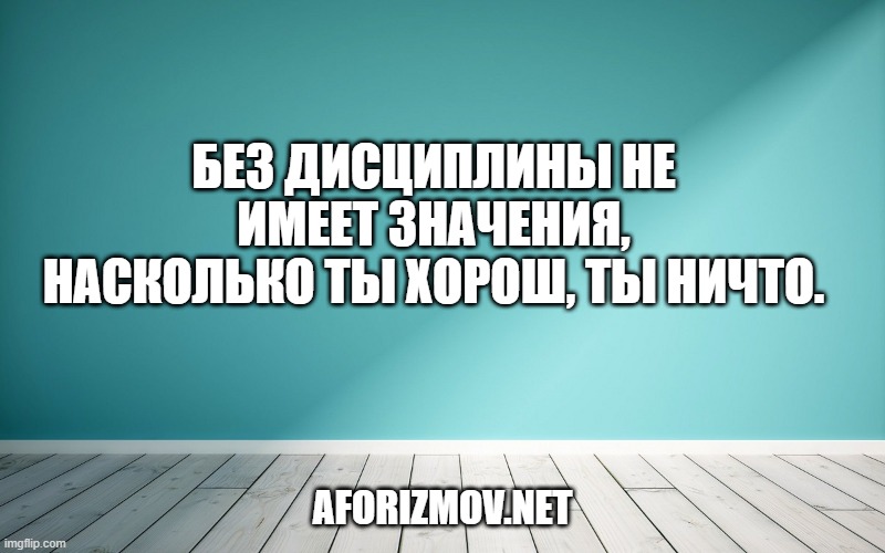Без дисциплины не имеет значения, насколько ты хорош, ты ничто.