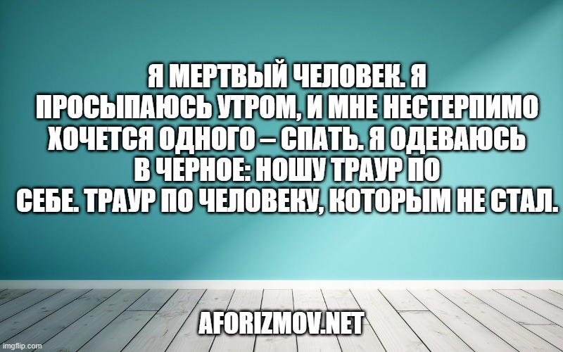 Я мертвый человек. Я просыпаюсь утром, и мне нестерпимо хочется одного – спать. Я одеваюсь в черное: ношу траур по себе. Траур по человеку, которым не стал.