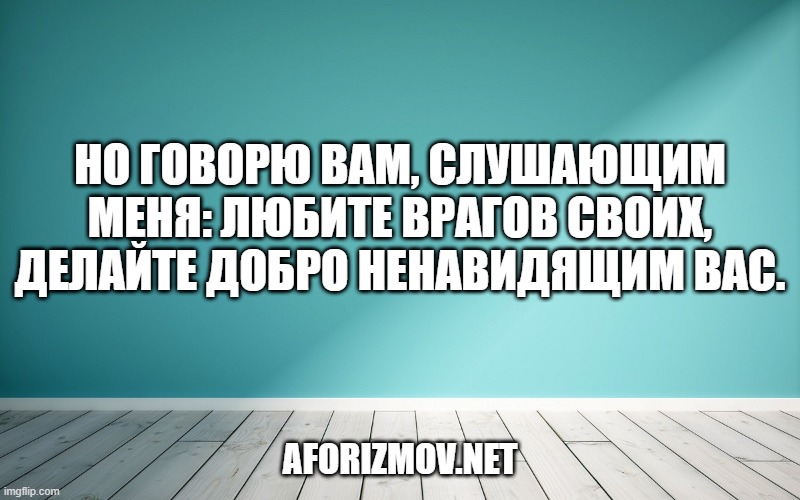 Но говорю вам, слушающим Меня: любите врагов своих, делайте добро ненавидящим вас.