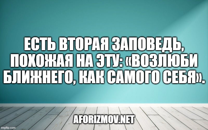 Есть вторая заповедь, похожая на эту: «Возлюби ближнего, как самого себя».