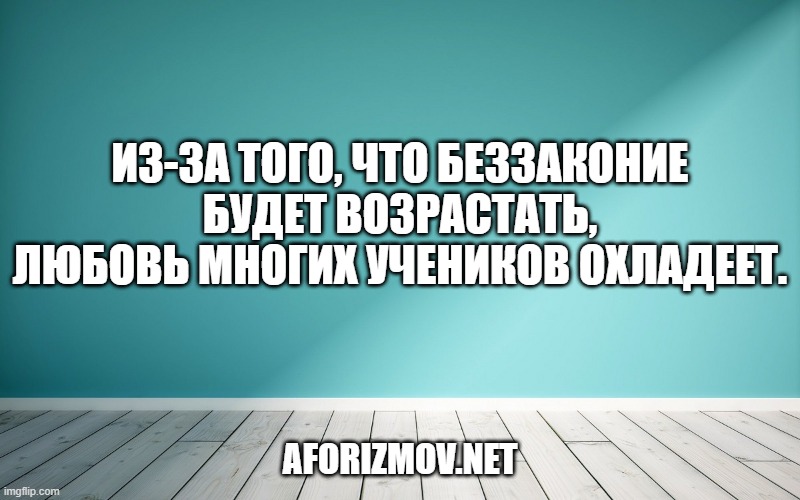 Из-за того, что беззаконие будет возрастать, любовь многих учеников охладеет.