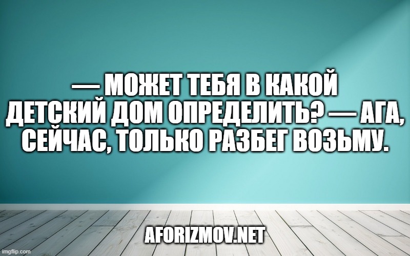 — Может тебя в какой детский дом определить? — Ага, сейчас, только разбег возьму.