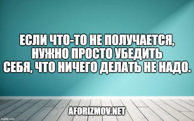 Если что-то не получается, нужно просто убедить себя, что ничего делать не надо.