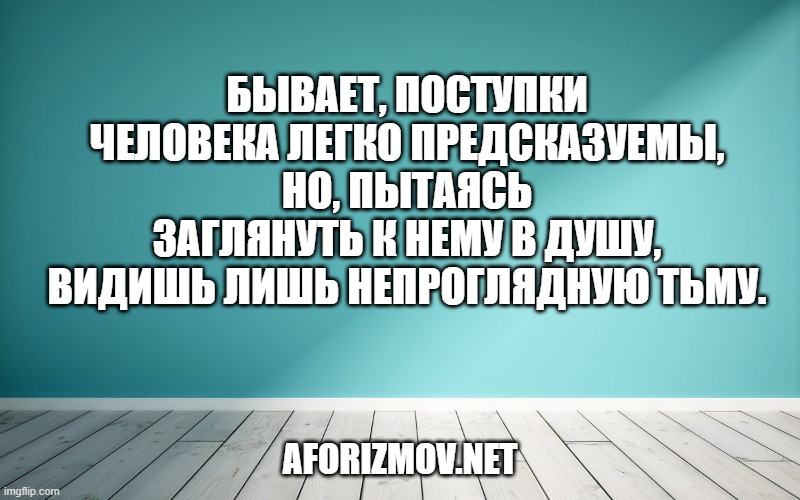 Бывает, поступки человека легко предсказуемы, но, пытаясь заглянуть к нему в душу, видишь лишь непроглядную тьму.