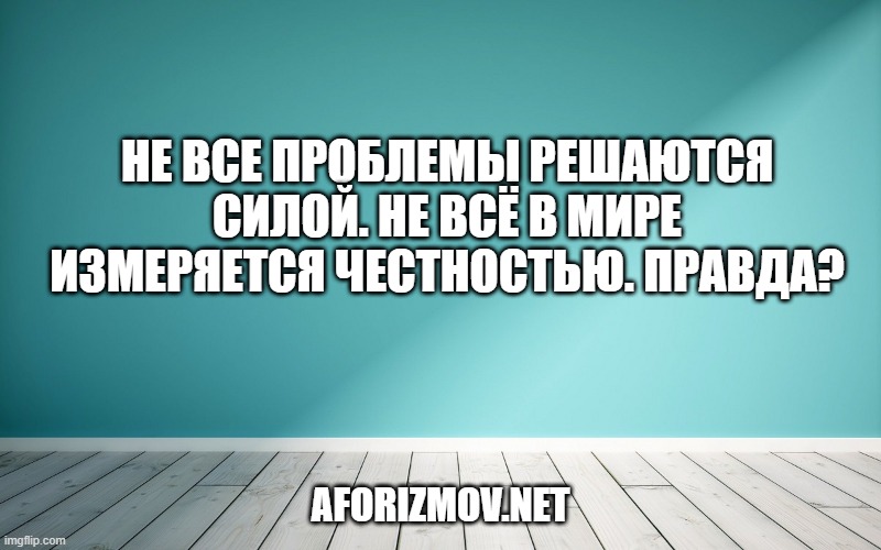 Не все проблемы решаются силой. Не всё в мире измеряется честностью. Правда?