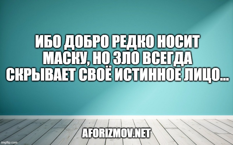 Ибо Добро редко носит маску, но Зло всегда скрывает своё истинное лицо…