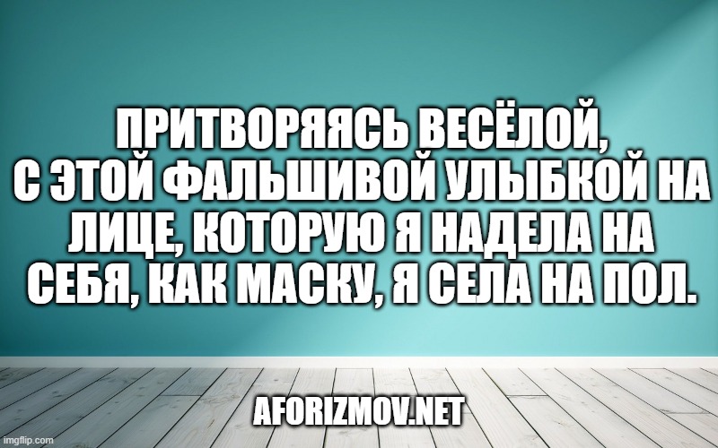 Притворяясь весёлой, с этой фальшивой улыбкой на лице, которую я надела на себя, как маску, я села на пол.
