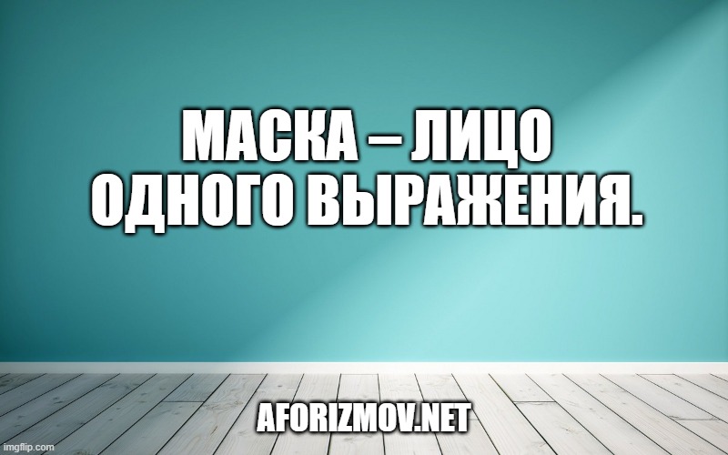 МАСКА – лицо одного выражения.