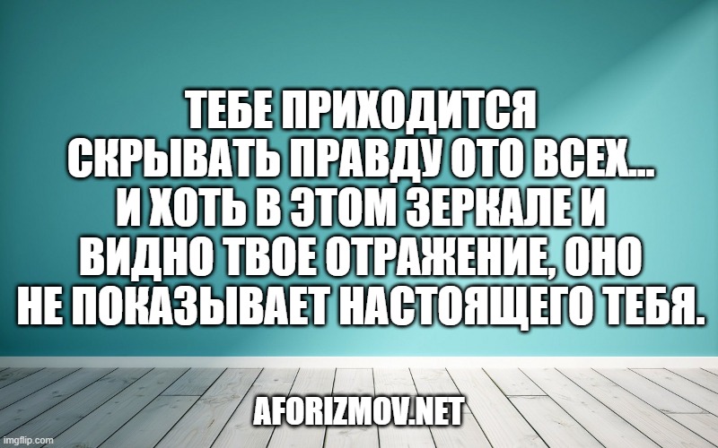 Тебе приходится скрывать правду ото всех... И хоть в этом зеркале и видно твое отражение, оно не показывает настоящего тебя.