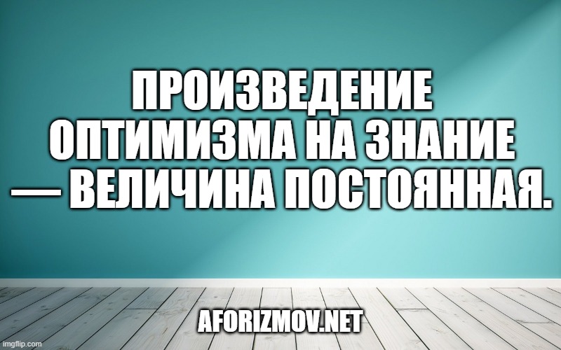 Произведение оптимизма на знание — величина постоянная.